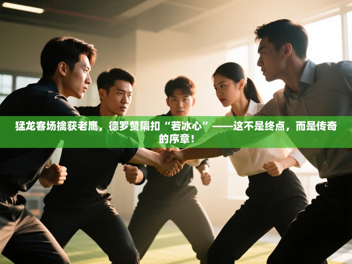 猛龙客场擒获老鹰，德罗赞隔扣“若冰心”——这不是终点，而是传奇的序章！  第1张